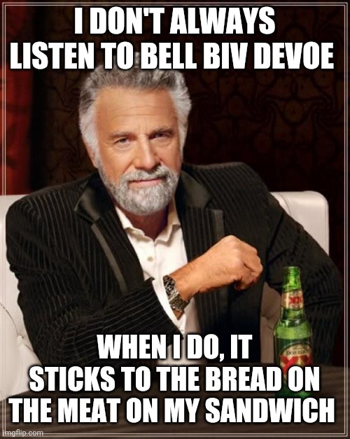 The Most Interesting Man In The World | I DON'T ALWAYS LISTEN TO BELL BIV DEVOE; WHEN I DO, IT STICKS TO THE BREAD ON THE MEAT ON MY SANDWICH | image tagged in memes,the most interesting man in the world | made w/ Imgflip meme maker