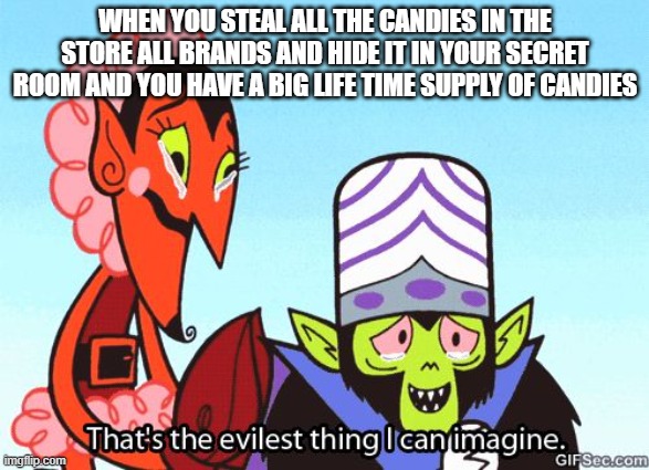 That's the evilest thing I can imagine | WHEN YOU STEAL ALL THE CANDIES IN THE STORE ALL BRANDS AND HIDE IT IN YOUR SECRET ROOM AND YOU HAVE A BIG LIFE TIME SUPPLY OF CANDIES | image tagged in that's the evilest thing i can imagine | made w/ Imgflip meme maker