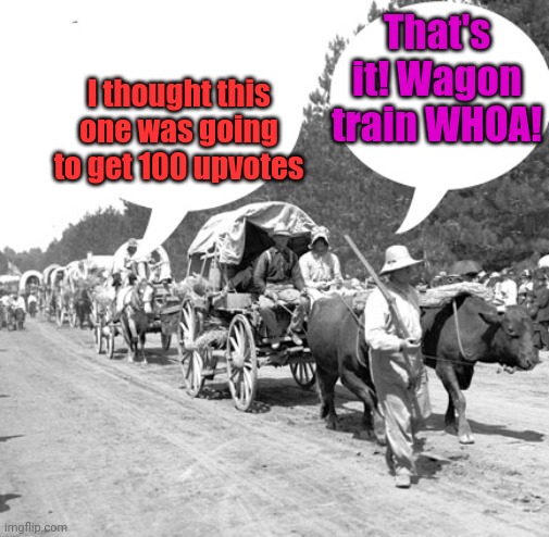 Snowflake wagon train | I thought this one was going to get 100 upvotes That's it! Wagon train WHOA! | image tagged in snowflake wagon train | made w/ Imgflip meme maker