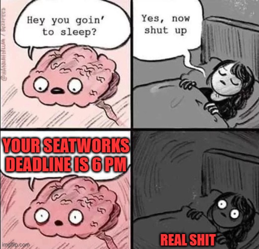 OH NOOO!!! | YOUR SEATWORKS DEADLINE IS 6 PM; REAL SHIT | image tagged in waking up brain | made w/ Imgflip meme maker