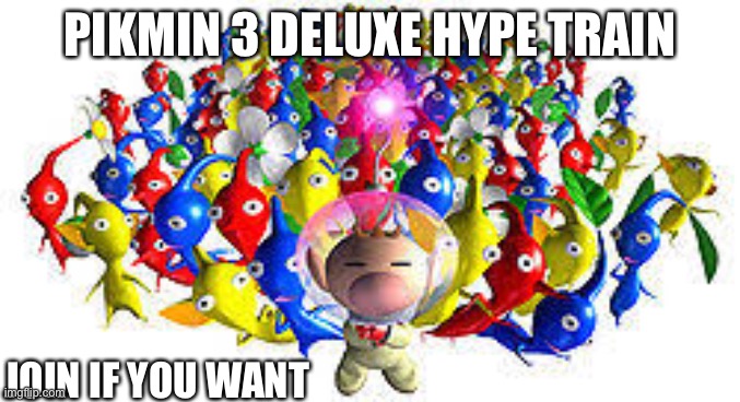 Pikmins | PIKMIN 3 DELUXE HYPE TRAIN; JOIN IF YOU WANT | image tagged in pikmins | made w/ Imgflip meme maker