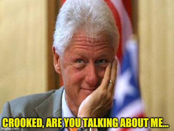 smiling bill clinton | CROOKED, ARE YOU TALKING ABOUT ME... | image tagged in smiling bill clinton | made w/ Imgflip meme maker