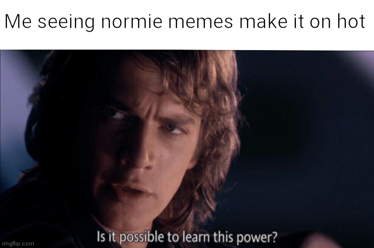 How? | Me seeing normie memes make it on hot | image tagged in is it possible to learn this power,funny,memes,humor | made w/ Imgflip meme maker