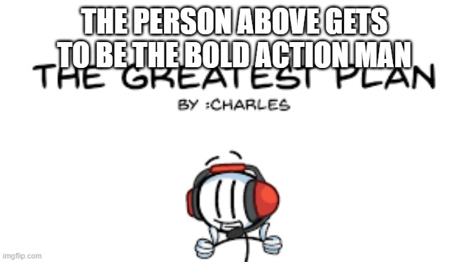 THE PERSON ABOVE GETS TO BE THE BOLD ACTION MAN | made w/ Imgflip meme maker