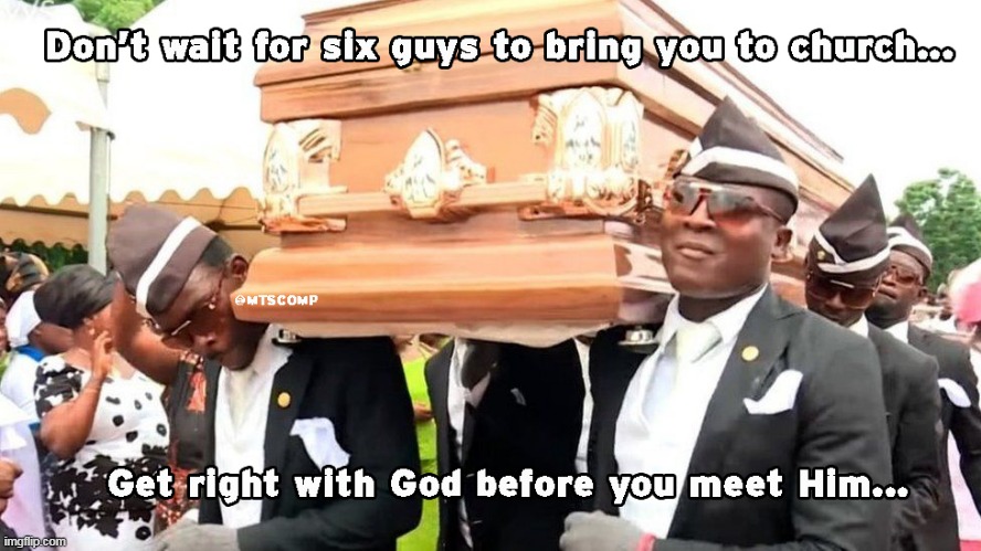 Don't let this be your first time in church... | image tagged in first time in church,funeral,african funeral,bring you to chuch,get right with god | made w/ Imgflip meme maker