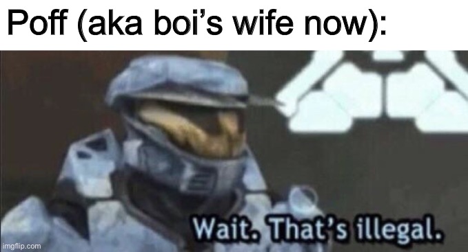 Wait that’s illegal | Poff (aka boi’s wife now): | image tagged in wait that s illegal | made w/ Imgflip meme maker