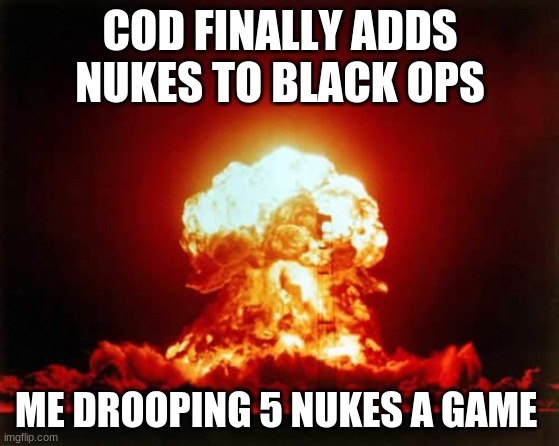 Nuclear Explosion | COD FINALLY ADDS NUKES TO BLACK OPS; ME DROOPING 5 NUKES A GAME | image tagged in memes,nuclear explosion | made w/ Imgflip meme maker