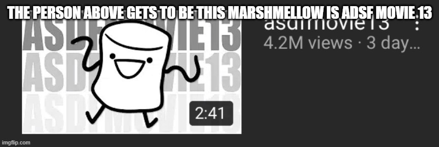 Adsf movie 13 | THE PERSON ABOVE GETS TO BE THIS MARSHMELLOW IS ADSF MOVIE 13 | made w/ Imgflip meme maker