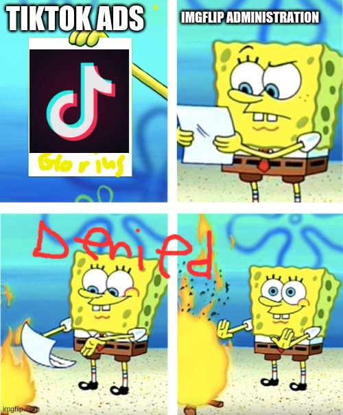 Spongebob Burning Paper | IMGFLIP ADMINISTRATION; TIKTOK ADS | image tagged in spongebob burning paper | made w/ Imgflip meme maker