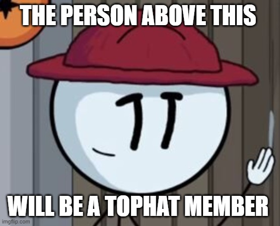 THE PERSON ABOVE THIS; WILL BE A TOPHAT MEMBER | image tagged in you,are,now,tophat,member | made w/ Imgflip meme maker