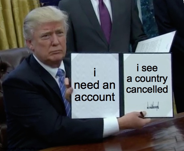 Donald Trump's next executive order! | i need an account; i see a country cancelled | image tagged in memes,trump bill signing | made w/ Imgflip meme maker