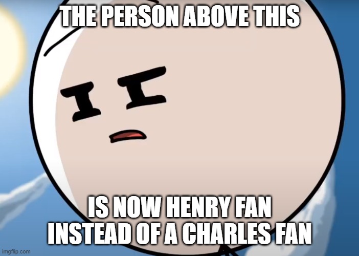Well S*it | THE PERSON ABOVE THIS; IS NOW HENRY FAN INSTEAD OF A CHARLES FAN | made w/ Imgflip meme maker