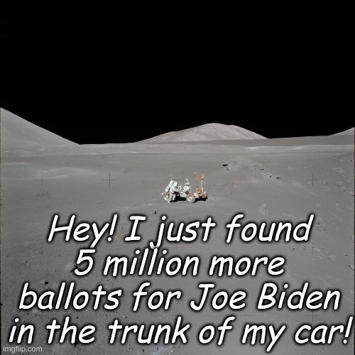 Well golly then, nothing suspicious about that. Guess that makes Biden the President. | Hey! I just found 5 million more ballots for Joe Biden in the trunk of my car! | image tagged in moon | made w/ Imgflip meme maker