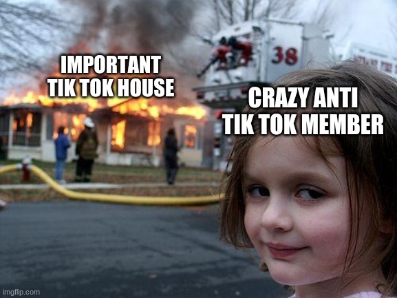Disaster Girl | CRAZY ANTI TIK TOK MEMBER; IMPORTANT TIK TOK HOUSE | image tagged in memes,disaster girl | made w/ Imgflip meme maker