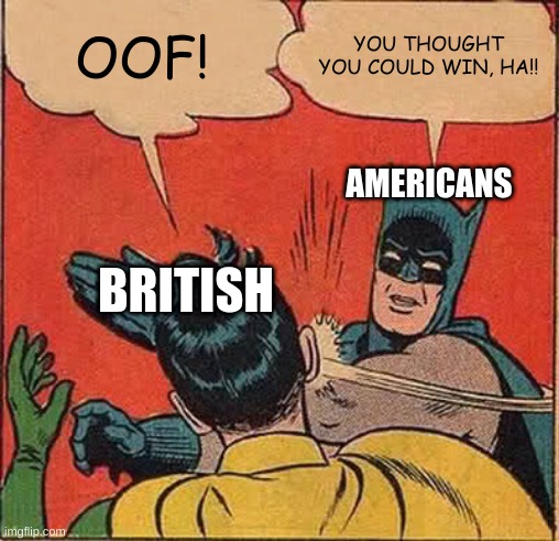 Batman Slapping Robin | OOF! YOU THOUGHT YOU COULD WIN, HA!! AMERICANS; BRITISH | image tagged in memes,batman slapping robin | made w/ Imgflip meme maker