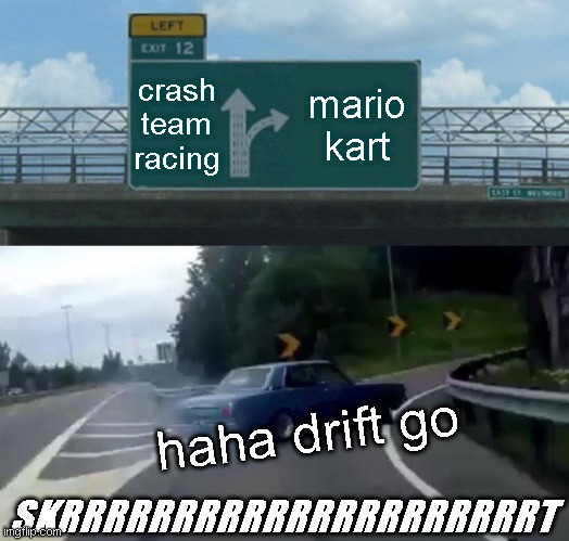 Left Exit 12 Off Ramp Meme | crash team racing; mario kart; haha drift go; SKRRRRRRRRRRRRRRRRRRRRRT | image tagged in memes,left exit 12 off ramp | made w/ Imgflip meme maker