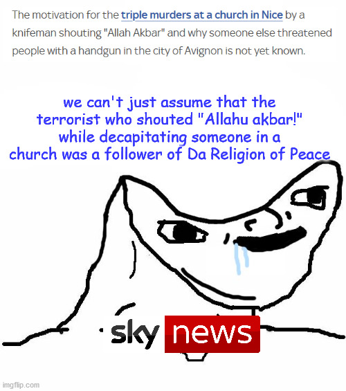 Brainlet | we can't just assume that the terrorist who shouted "Allahu akbar!" while decapitating someone in a church was a follower of Da Religion of Peace | image tagged in brainlet,terrorist,muslim,france,news,memes | made w/ Imgflip meme maker