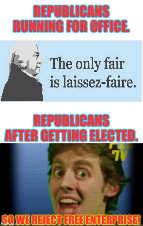 Republicans before/after | REPUBLICANS RUNNING FOR OFFICE. REPUBLICANS AFTER GETTING ELECTED. | image tagged in republicans,laissez-faire,hypocrisy,neoliberalism,neoconservatives | made w/ Imgflip meme maker
