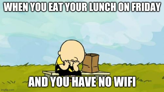 Depressed charlie brown |  WHEN YOU EAT YOUR LUNCH ON FRIDAY; AND YOU HAVE NO WIFI | image tagged in charlie brown,depression,wifi,kind of funny not really,asdfghjkliuyg,mwahahaha | made w/ Imgflip meme maker