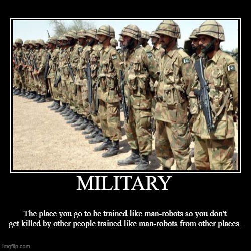MILITARY | The place you go to be trained like man-robots so you don't get killed by other people trained like man-robots from other places. | image tagged in funny,demotivationals | made w/ Imgflip demotivational maker