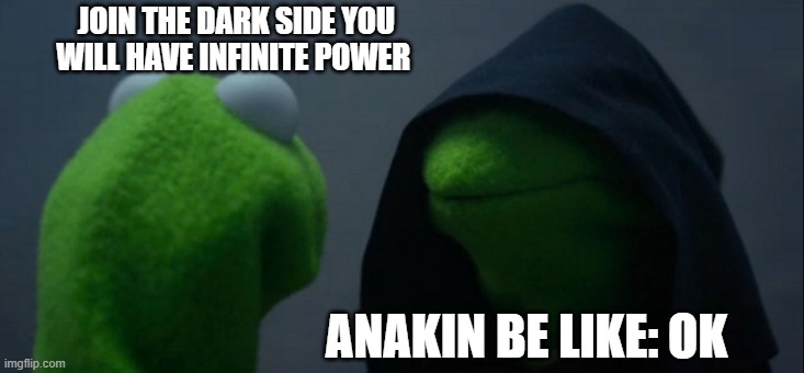 join the dark side | JOIN THE DARK SIDE YOU WILL HAVE INFINITE POWER; ANAKIN BE LIKE: OK | image tagged in memes,evil kermit | made w/ Imgflip meme maker