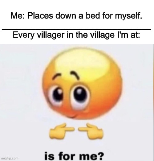 Is bed for me? |  Me: Places down a bed for myself.
_______________________________
Every villager in the village I'm at: | image tagged in is for me,memes,minecraft villagers,minecraft | made w/ Imgflip meme maker
