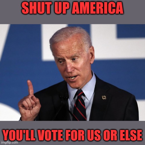 SHUT UP AMERICA YOU'LL VOTE FOR US OR ELSE | made w/ Imgflip meme maker