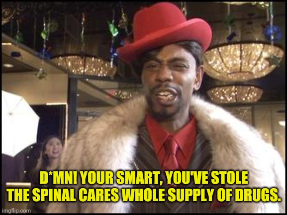 D*MN! YOUR SMART, YOU'VE STOLE THE SPINAL CARES WHOLE SUPPLY OF DRUGS. | made w/ Imgflip meme maker