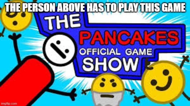 THE PERSON ABOVE HAS TO PLAY THIS GAME | made w/ Imgflip meme maker