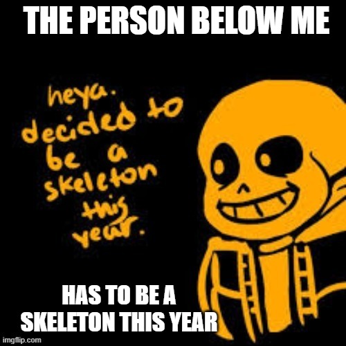 Heya Sans | THE PERSON BELOW ME; HAS TO BE A SKELETON THIS YEAR | image tagged in heya sans | made w/ Imgflip meme maker