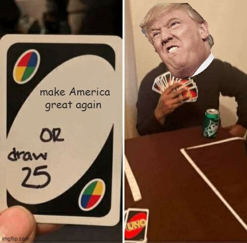 UNO Draw 25 Cards Meme | make America great again | image tagged in memes,uno draw 25 cards | made w/ Imgflip meme maker