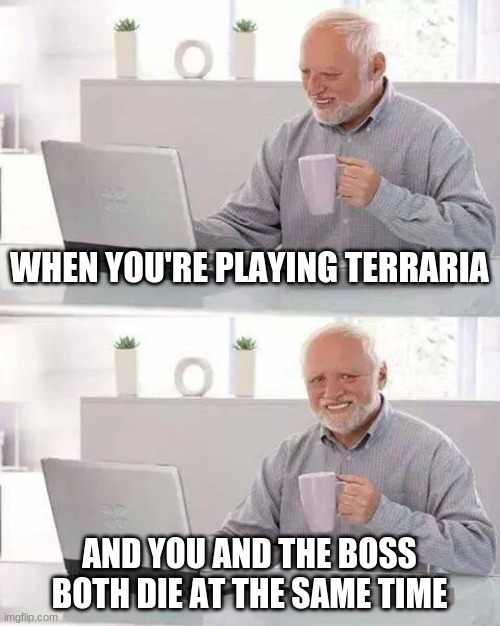 Tfw | WHEN YOU'RE PLAYING TERRARIA; AND YOU AND THE BOSS BOTH DIE AT THE SAME TIME | image tagged in memes,hide the pain harold,terraria,bosses | made w/ Imgflip meme maker