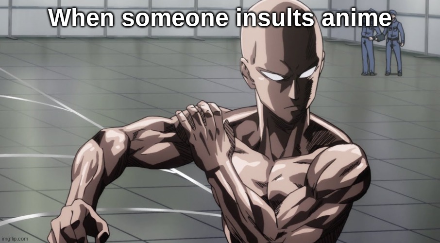 Saitama - One Punch Man, Anime | When someone insults anime | image tagged in saitama - one punch man anime | made w/ Imgflip meme maker