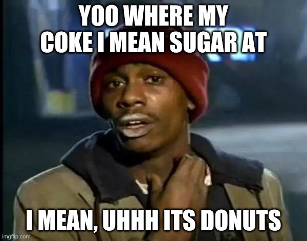 Y'all Got Any More Of That Meme | YOO WHERE MY COKE I MEAN SUGAR AT; I MEAN, UHHH ITS DONUTS | image tagged in memes,y'all got any more of that | made w/ Imgflip meme maker