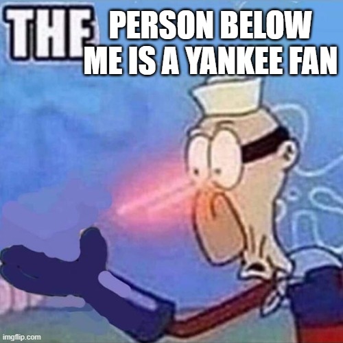 Barnacle boy THE | PERSON BELOW ME IS A YANKEE FAN | image tagged in barnacle boy the | made w/ Imgflip meme maker