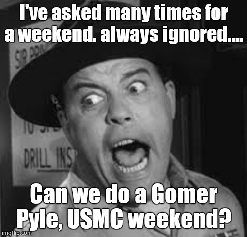 Sgt. Carter Yelling | I've asked many times for a weekend. always ignored.... Can we do a Gomer Pyle, USMC weekend? | image tagged in sgt carter yelling | made w/ Imgflip meme maker