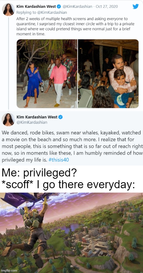 Kim ain't as rich as me | Me: privileged? *scoff* I go there everyday: | image tagged in funny,memes,kim kardashian,island,fortnite,quarantine | made w/ Imgflip meme maker