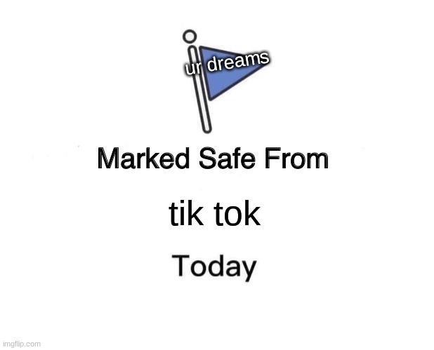 Marked Safe From | ur dreams; tik tok | image tagged in memes,marked safe from | made w/ Imgflip meme maker