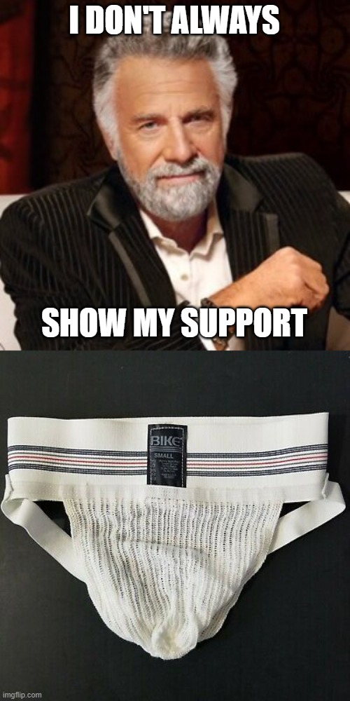 Show Support | I DON'T ALWAYS; SHOW MY SUPPORT | image tagged in the most intersting man in the world | made w/ Imgflip meme maker