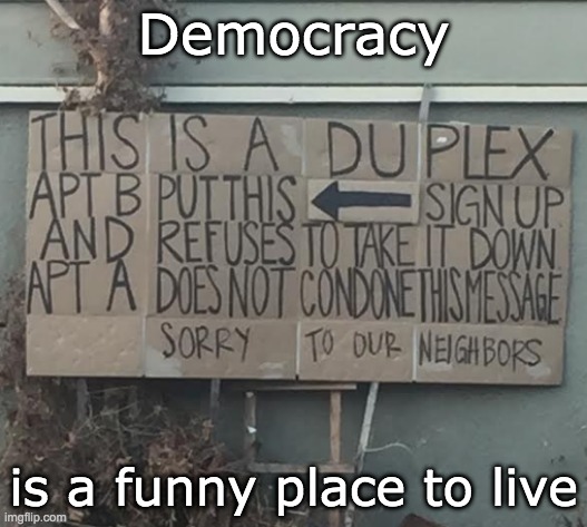 Sign of the times | Democracy; is a funny place to live | image tagged in sign,politics,neighbors | made w/ Imgflip meme maker