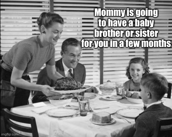 1950s family | Mommy is going to have a baby brother or sister for you in a few months | image tagged in 1950s family | made w/ Imgflip meme maker