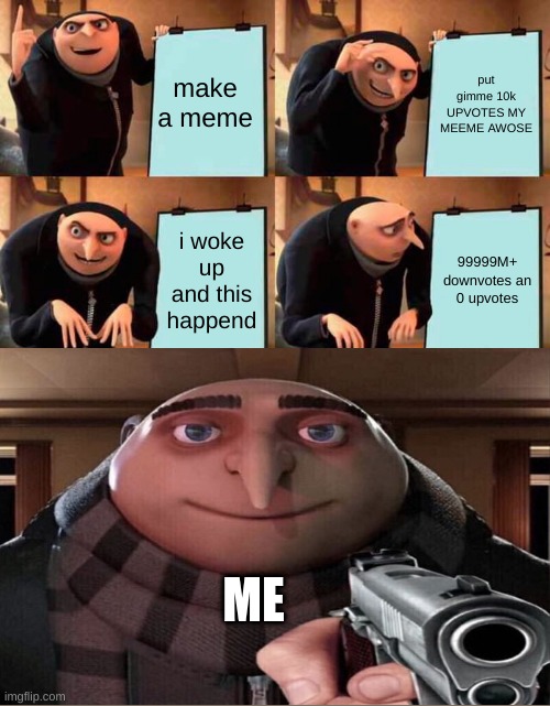 no upvotes :( | make a meme; put gimme 10k UPVOTES MY MEEME AWOSE; i woke up and this happend; 99999M+ downvotes an 0 upvotes; ME | image tagged in memes,gru's plan | made w/ Imgflip meme maker