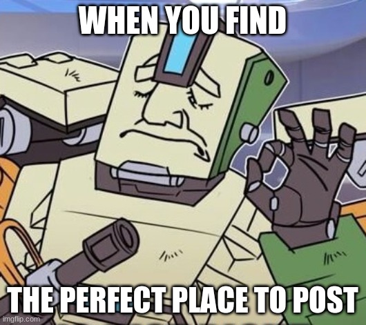 Only Overwatch Fans Will Understand | WHEN YOU FIND; THE PERFECT PLACE TO POST | image tagged in overwatch memes,bastion | made w/ Imgflip meme maker