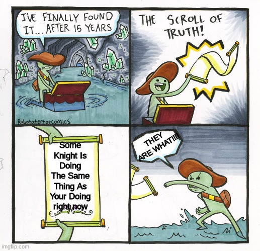 The Scroll Of Truth Meme | Some Knight Is Doing The Same Thing As Your Doing right now THEY ARE WHAT!!!! | image tagged in memes,the scroll of truth | made w/ Imgflip meme maker