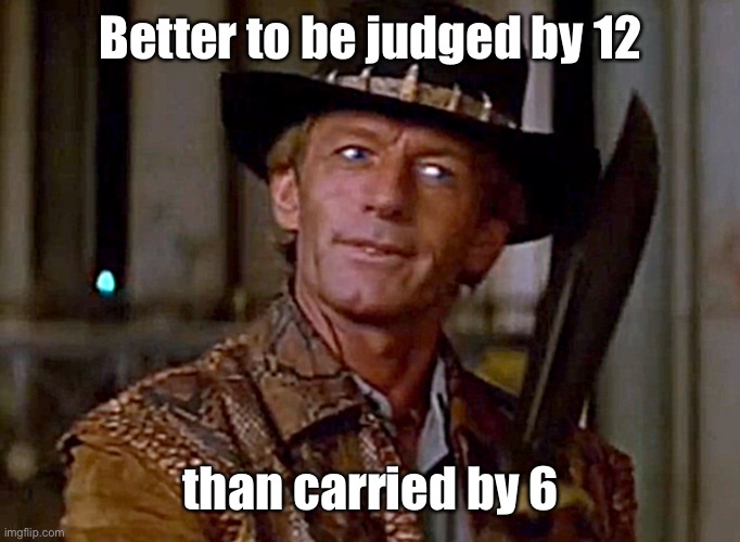 Crocodile Dundee Knife | Better to be judged by 12 than carried by 6 | image tagged in crocodile dundee knife | made w/ Imgflip meme maker