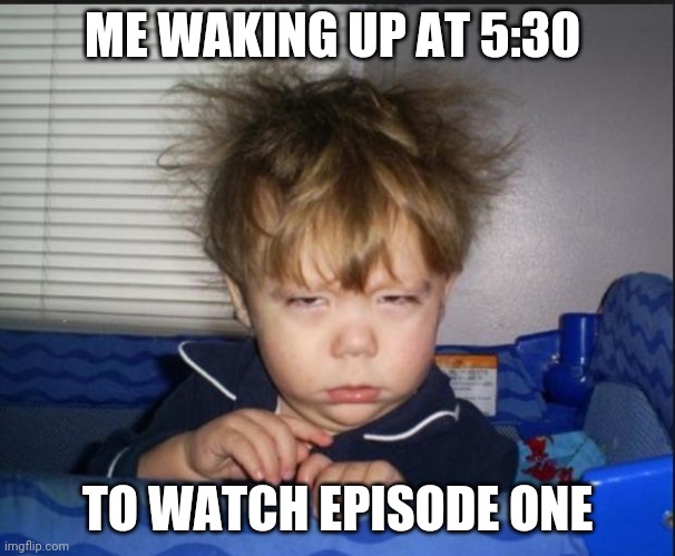 Literally | ME WAKING UP AT 5:30; TO WATCH EPISODE ONE | image tagged in tired child,the mandalorian | made w/ Imgflip meme maker