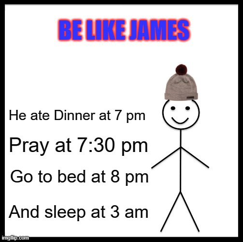 Be like James | BE LIKE JAMES; He ate Dinner at 7 pm; Pray at 7:30 pm; Go to bed at 8 pm; And sleep at 3 am | image tagged in memes,be like bill | made w/ Imgflip meme maker