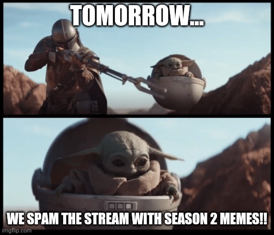 I challenge you... | TOMORROW... WE SPAM THE STREAM WITH SEASON 2 MEMES!! | image tagged in baby yoda,the mandalorian | made w/ Imgflip meme maker