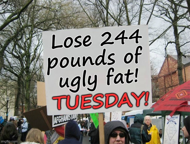 Probably more. Who believes government statistics? | Lose 244 pounds of 
ugly fat! TUESDAY! | image tagged in blank protest sign,trump,fat,ugly,gone | made w/ Imgflip meme maker