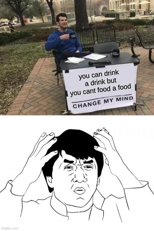 Yes So true | you can drink  a drink but you cant food a food | image tagged in memes,jackie chan wtf,change my mind | made w/ Imgflip meme maker